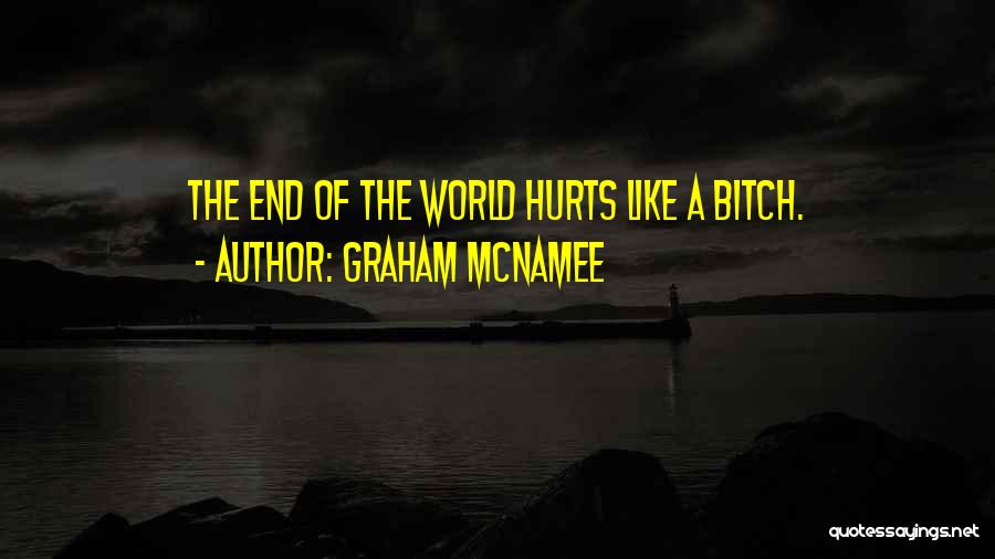 Graham McNamee Quotes: The End Of The World Hurts Like A Bitch.