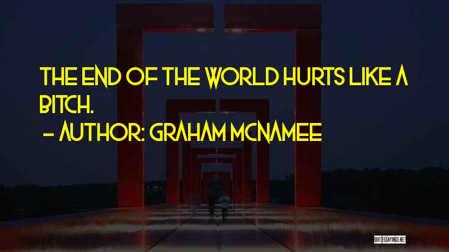 Graham McNamee Quotes: The End Of The World Hurts Like A Bitch.