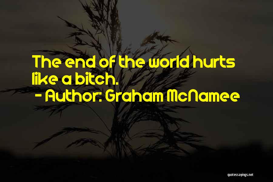 Graham McNamee Quotes: The End Of The World Hurts Like A Bitch.