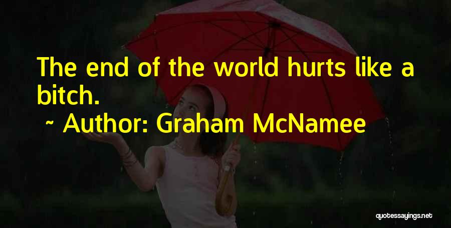 Graham McNamee Quotes: The End Of The World Hurts Like A Bitch.