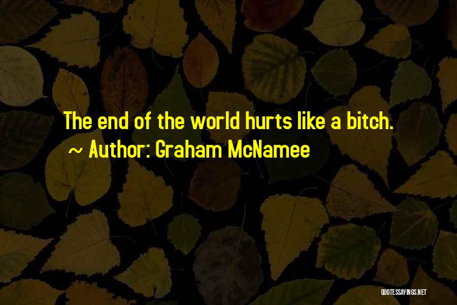 Graham McNamee Quotes: The End Of The World Hurts Like A Bitch.