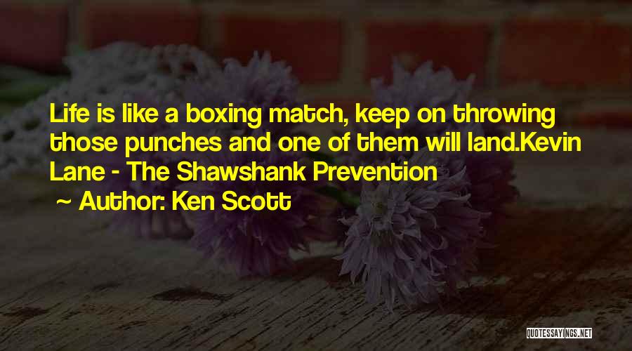 Ken Scott Quotes: Life Is Like A Boxing Match, Keep On Throwing Those Punches And One Of Them Will Land.kevin Lane - The