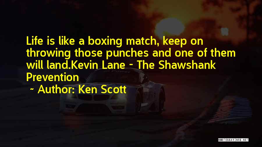 Ken Scott Quotes: Life Is Like A Boxing Match, Keep On Throwing Those Punches And One Of Them Will Land.kevin Lane - The