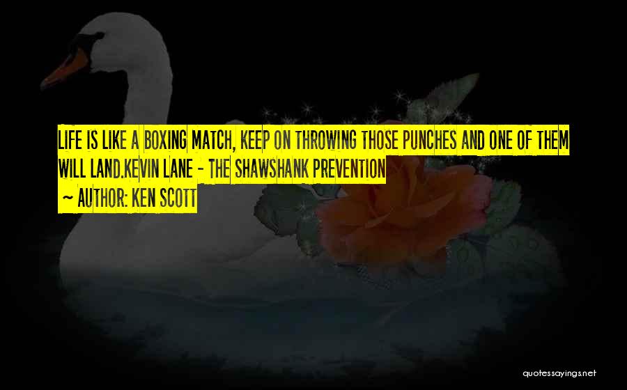 Ken Scott Quotes: Life Is Like A Boxing Match, Keep On Throwing Those Punches And One Of Them Will Land.kevin Lane - The