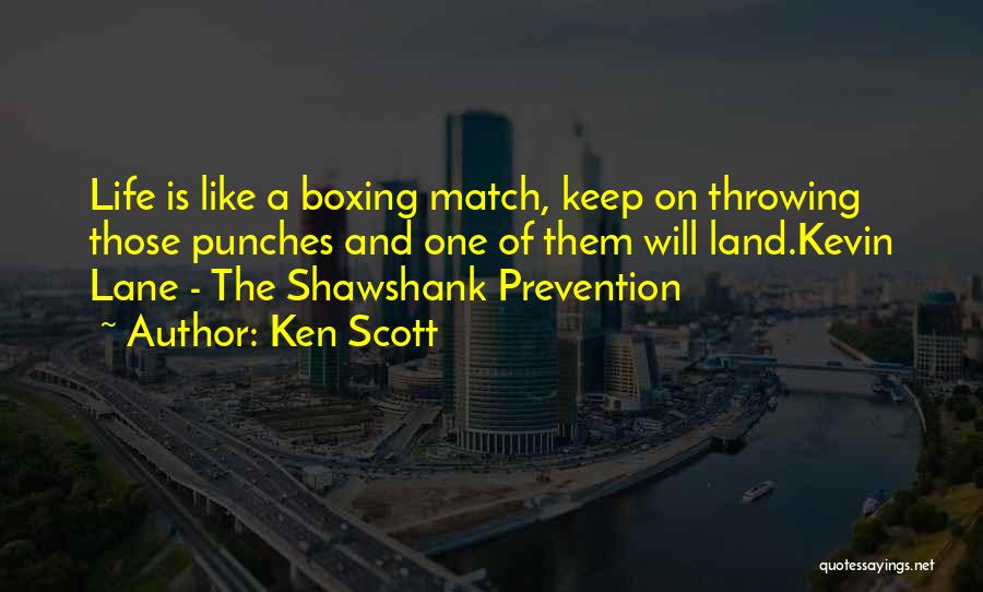 Ken Scott Quotes: Life Is Like A Boxing Match, Keep On Throwing Those Punches And One Of Them Will Land.kevin Lane - The