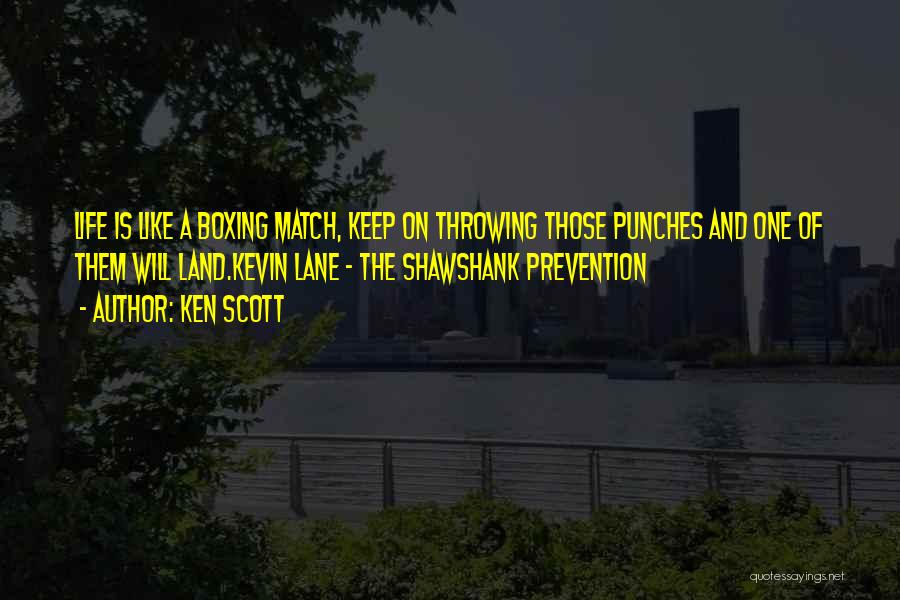 Ken Scott Quotes: Life Is Like A Boxing Match, Keep On Throwing Those Punches And One Of Them Will Land.kevin Lane - The