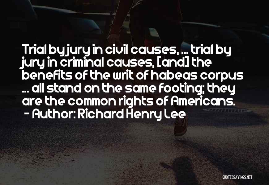 Richard Henry Lee Quotes: Trial By Jury In Civil Causes, ... Trial By Jury In Criminal Causes, [and] The Benefits Of The Writ Of