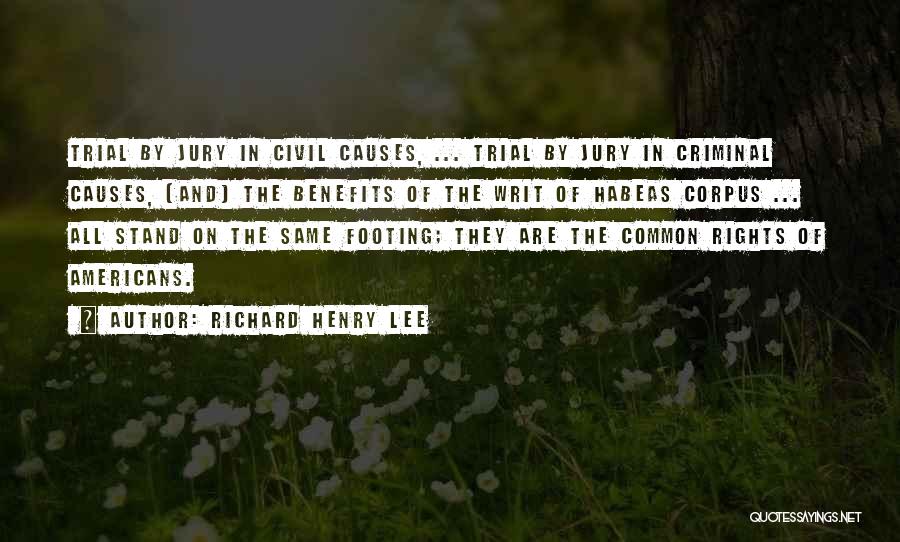 Richard Henry Lee Quotes: Trial By Jury In Civil Causes, ... Trial By Jury In Criminal Causes, [and] The Benefits Of The Writ Of