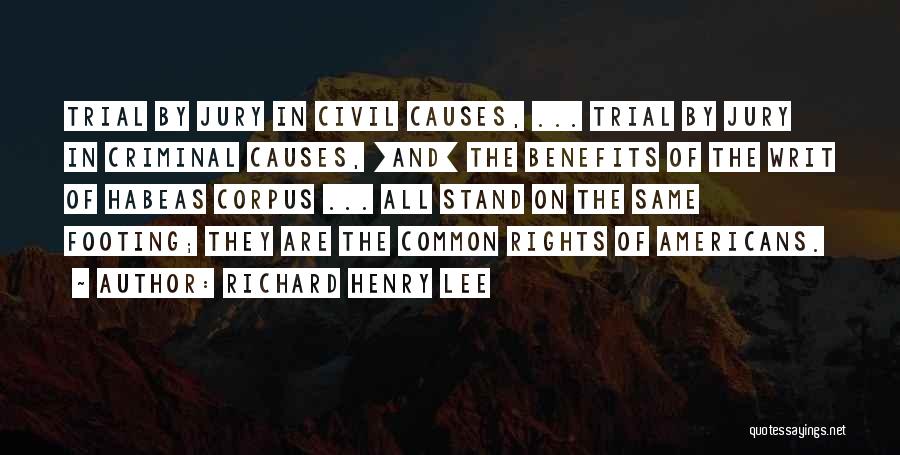 Richard Henry Lee Quotes: Trial By Jury In Civil Causes, ... Trial By Jury In Criminal Causes, [and] The Benefits Of The Writ Of