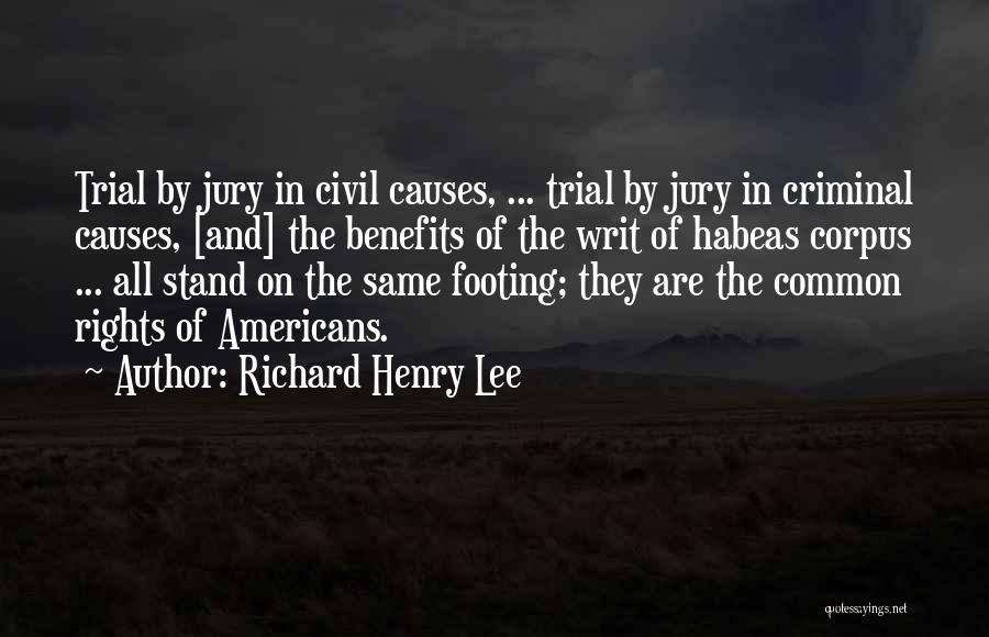 Richard Henry Lee Quotes: Trial By Jury In Civil Causes, ... Trial By Jury In Criminal Causes, [and] The Benefits Of The Writ Of