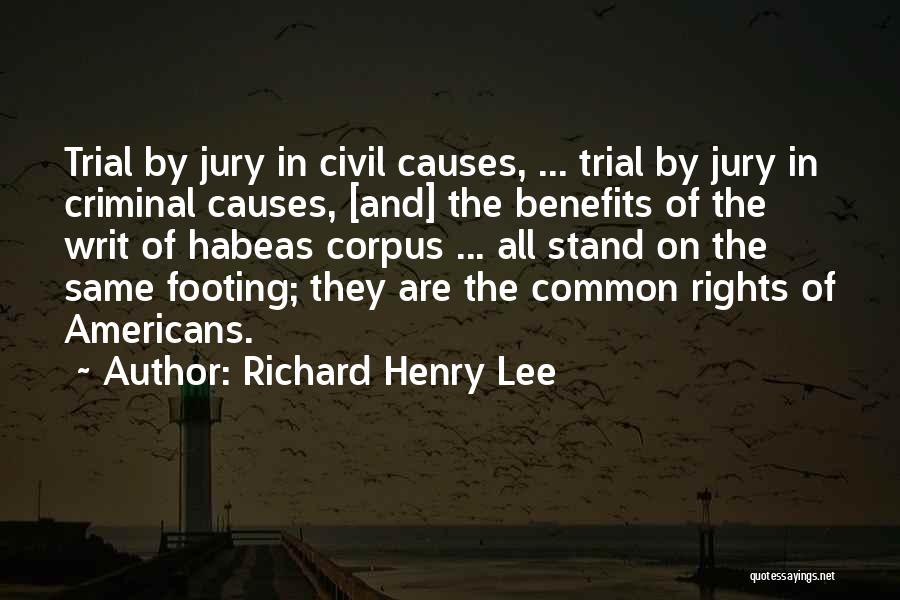 Richard Henry Lee Quotes: Trial By Jury In Civil Causes, ... Trial By Jury In Criminal Causes, [and] The Benefits Of The Writ Of