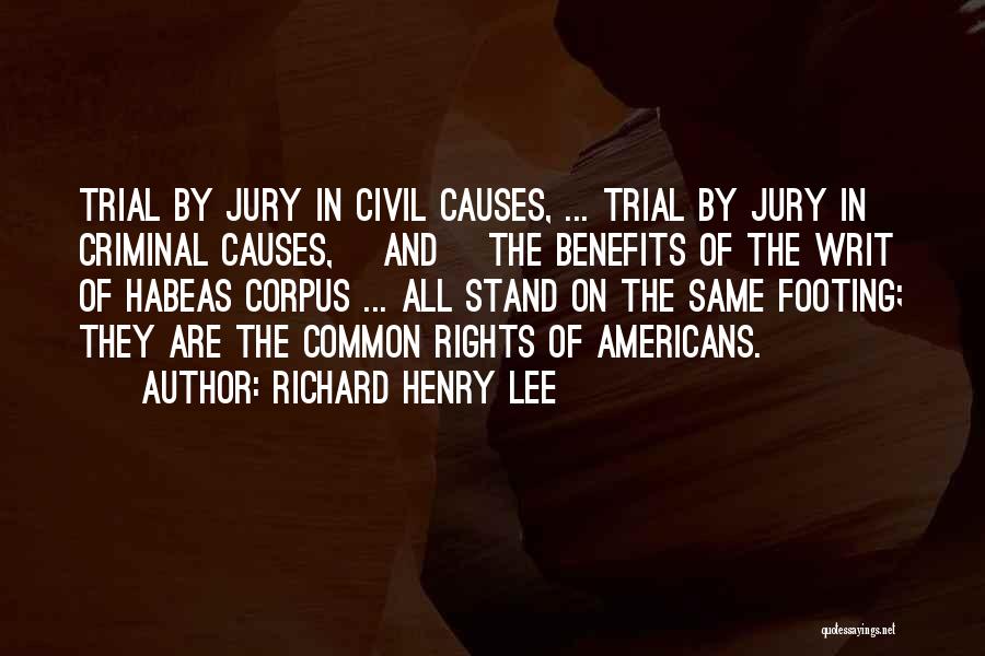 Richard Henry Lee Quotes: Trial By Jury In Civil Causes, ... Trial By Jury In Criminal Causes, [and] The Benefits Of The Writ Of