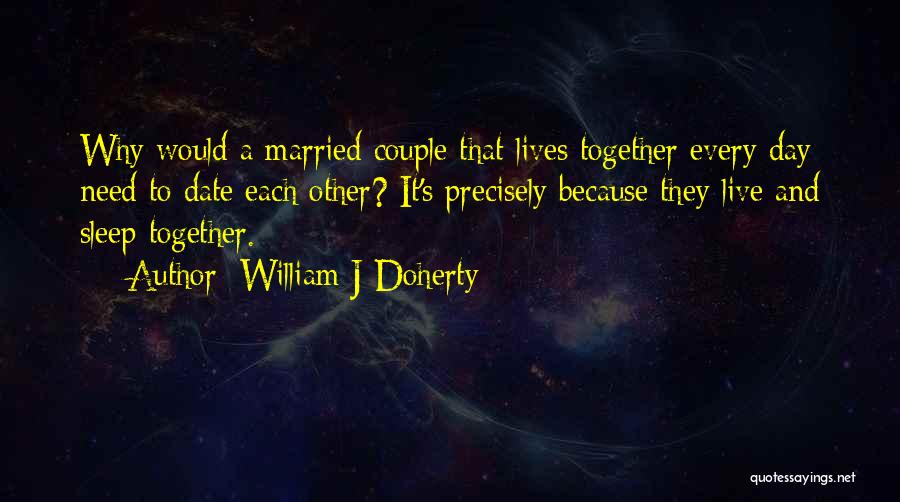 William J Doherty Quotes: Why Would A Married Couple That Lives Together Every Day Need To Date Each Other? It's Precisely Because They Live