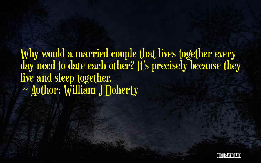 William J Doherty Quotes: Why Would A Married Couple That Lives Together Every Day Need To Date Each Other? It's Precisely Because They Live