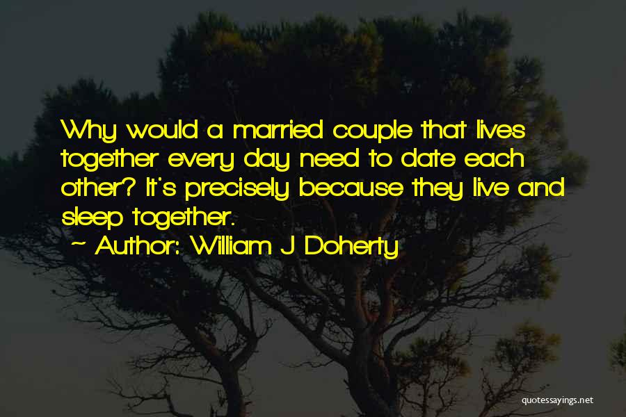 William J Doherty Quotes: Why Would A Married Couple That Lives Together Every Day Need To Date Each Other? It's Precisely Because They Live