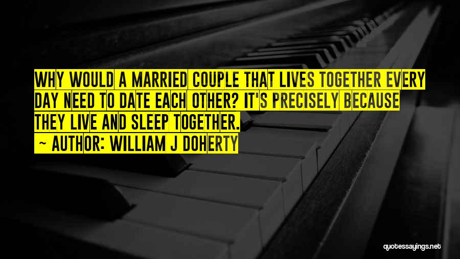 William J Doherty Quotes: Why Would A Married Couple That Lives Together Every Day Need To Date Each Other? It's Precisely Because They Live