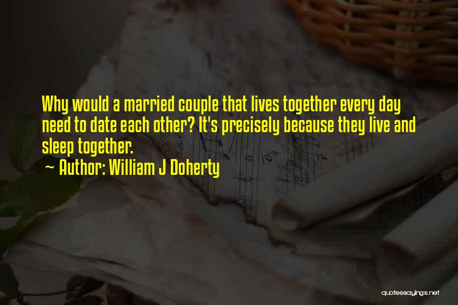 William J Doherty Quotes: Why Would A Married Couple That Lives Together Every Day Need To Date Each Other? It's Precisely Because They Live
