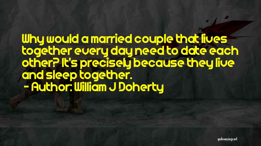 William J Doherty Quotes: Why Would A Married Couple That Lives Together Every Day Need To Date Each Other? It's Precisely Because They Live