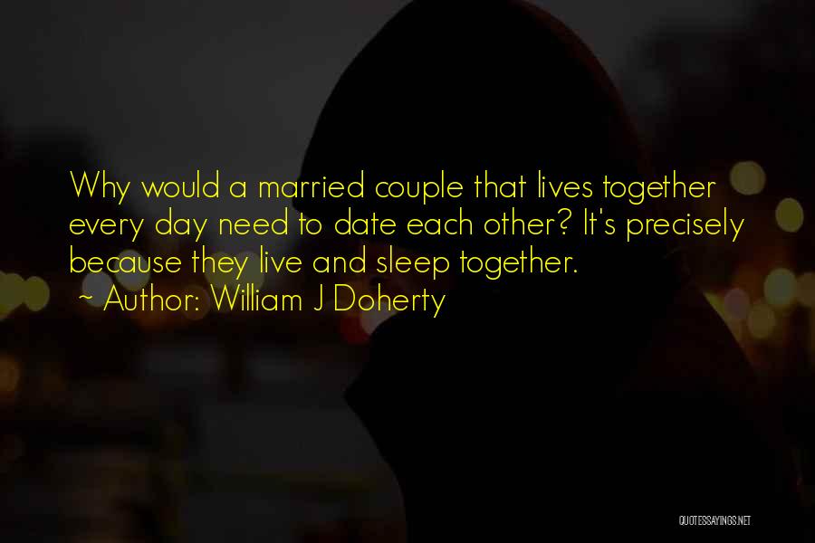 William J Doherty Quotes: Why Would A Married Couple That Lives Together Every Day Need To Date Each Other? It's Precisely Because They Live
