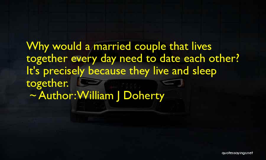 William J Doherty Quotes: Why Would A Married Couple That Lives Together Every Day Need To Date Each Other? It's Precisely Because They Live
