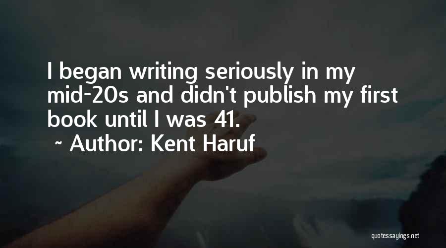Kent Haruf Quotes: I Began Writing Seriously In My Mid-20s And Didn't Publish My First Book Until I Was 41.