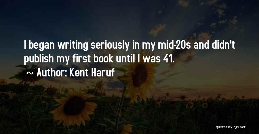 Kent Haruf Quotes: I Began Writing Seriously In My Mid-20s And Didn't Publish My First Book Until I Was 41.