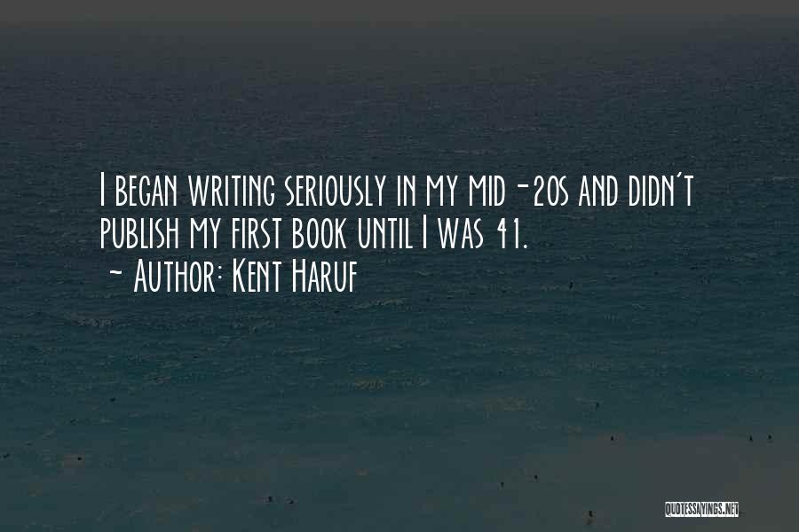 Kent Haruf Quotes: I Began Writing Seriously In My Mid-20s And Didn't Publish My First Book Until I Was 41.