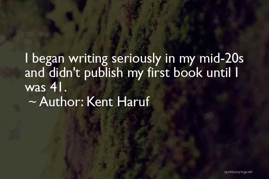 Kent Haruf Quotes: I Began Writing Seriously In My Mid-20s And Didn't Publish My First Book Until I Was 41.