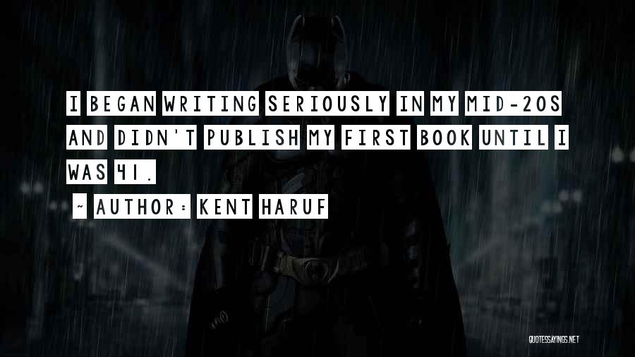 Kent Haruf Quotes: I Began Writing Seriously In My Mid-20s And Didn't Publish My First Book Until I Was 41.