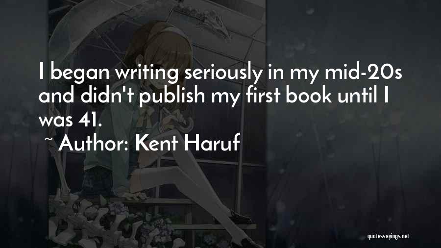 Kent Haruf Quotes: I Began Writing Seriously In My Mid-20s And Didn't Publish My First Book Until I Was 41.