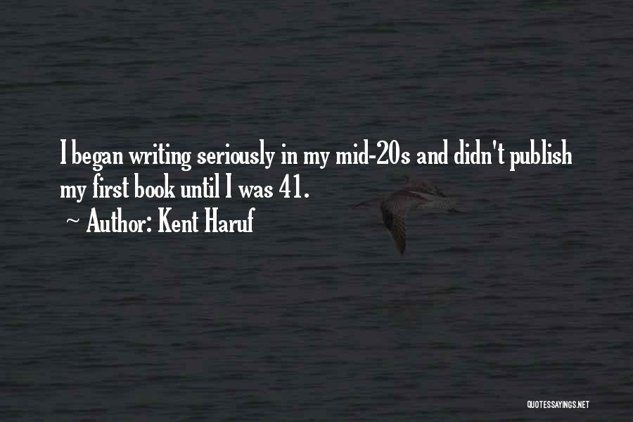 Kent Haruf Quotes: I Began Writing Seriously In My Mid-20s And Didn't Publish My First Book Until I Was 41.