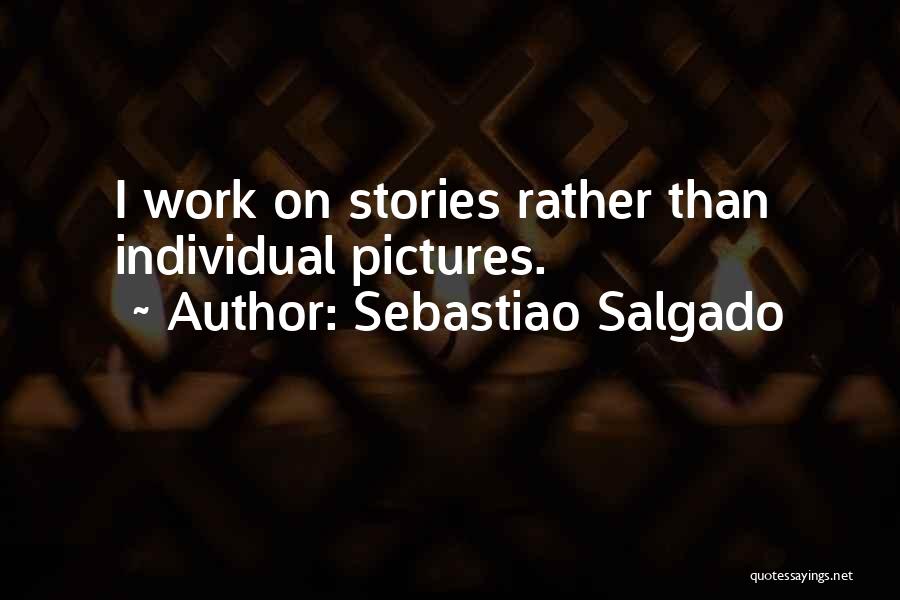 Sebastiao Salgado Quotes: I Work On Stories Rather Than Individual Pictures.