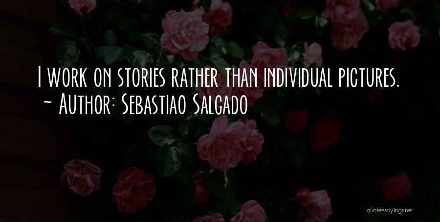 Sebastiao Salgado Quotes: I Work On Stories Rather Than Individual Pictures.