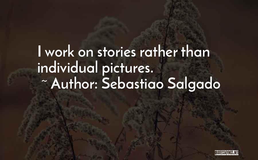 Sebastiao Salgado Quotes: I Work On Stories Rather Than Individual Pictures.