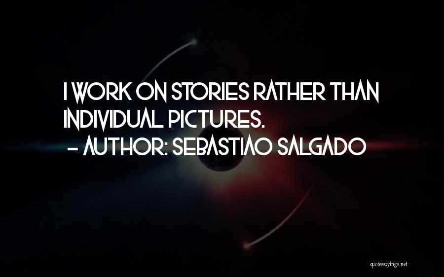 Sebastiao Salgado Quotes: I Work On Stories Rather Than Individual Pictures.