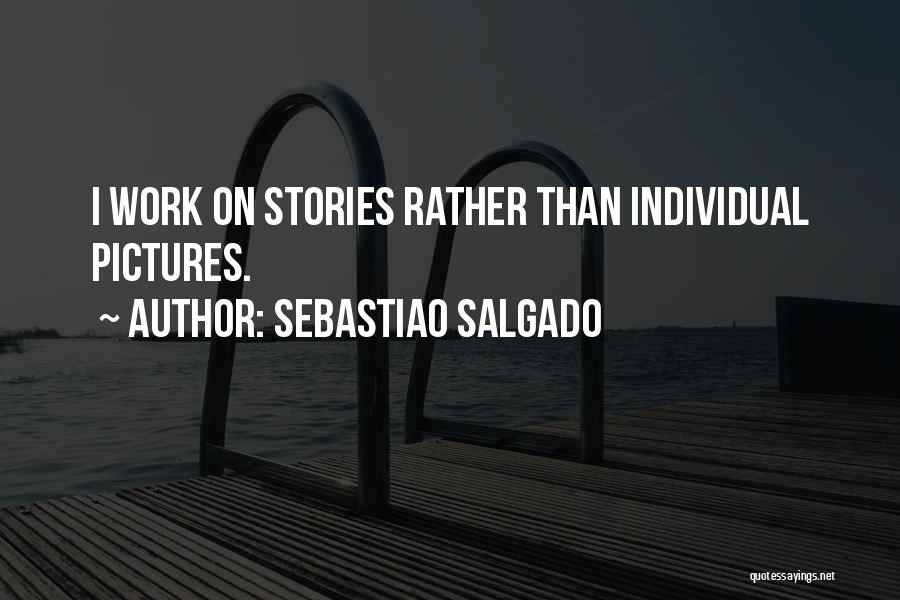 Sebastiao Salgado Quotes: I Work On Stories Rather Than Individual Pictures.