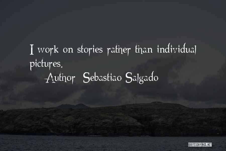 Sebastiao Salgado Quotes: I Work On Stories Rather Than Individual Pictures.