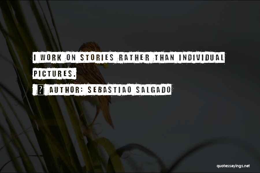 Sebastiao Salgado Quotes: I Work On Stories Rather Than Individual Pictures.