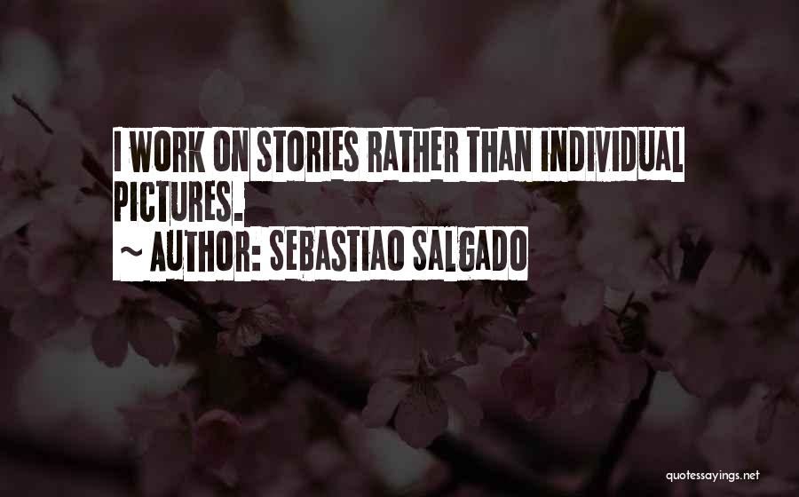 Sebastiao Salgado Quotes: I Work On Stories Rather Than Individual Pictures.