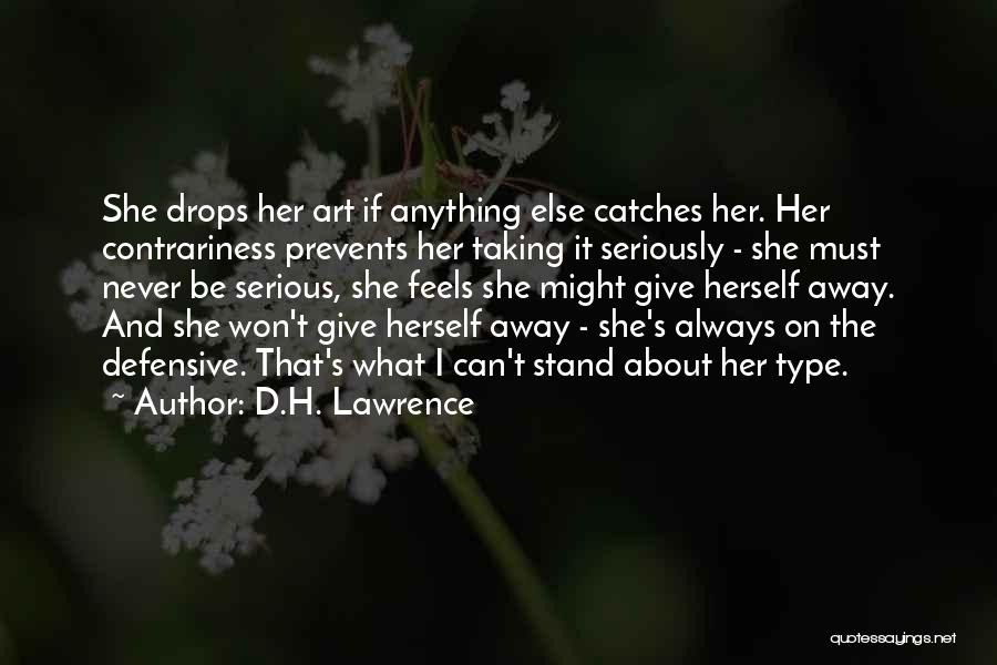 D.H. Lawrence Quotes: She Drops Her Art If Anything Else Catches Her. Her Contrariness Prevents Her Taking It Seriously - She Must Never