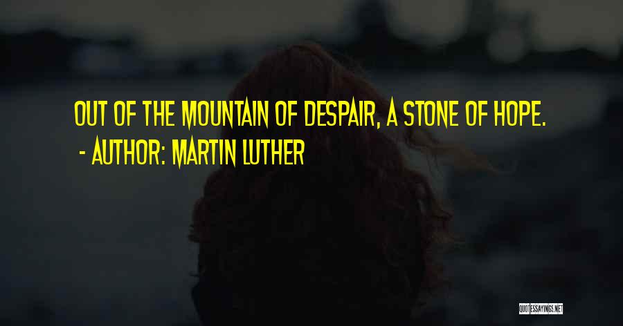 Martin Luther Quotes: Out Of The Mountain Of Despair, A Stone Of Hope.