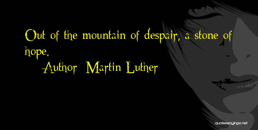 Martin Luther Quotes: Out Of The Mountain Of Despair, A Stone Of Hope.