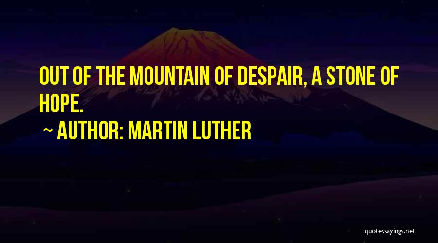 Martin Luther Quotes: Out Of The Mountain Of Despair, A Stone Of Hope.