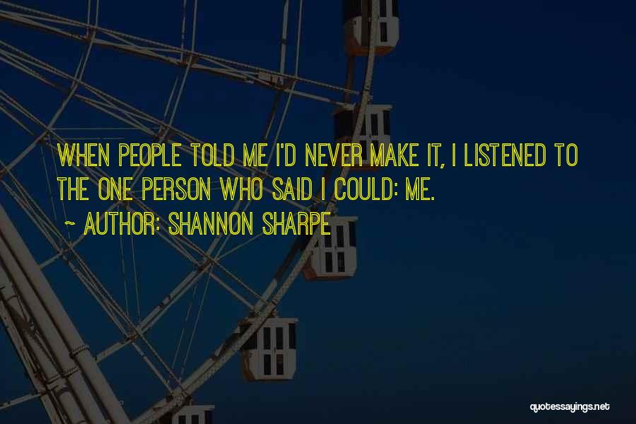Shannon Sharpe Quotes: When People Told Me I'd Never Make It, I Listened To The One Person Who Said I Could: Me.