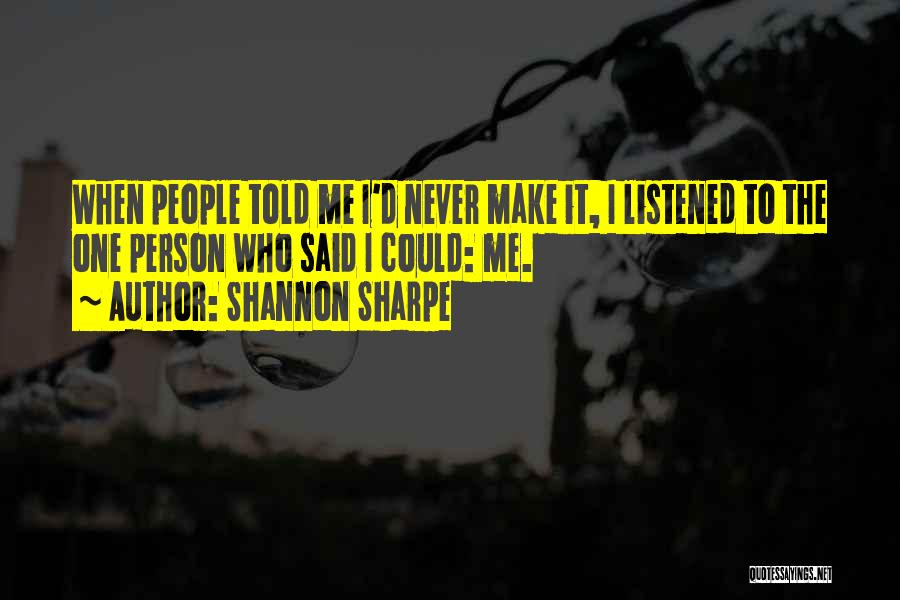 Shannon Sharpe Quotes: When People Told Me I'd Never Make It, I Listened To The One Person Who Said I Could: Me.