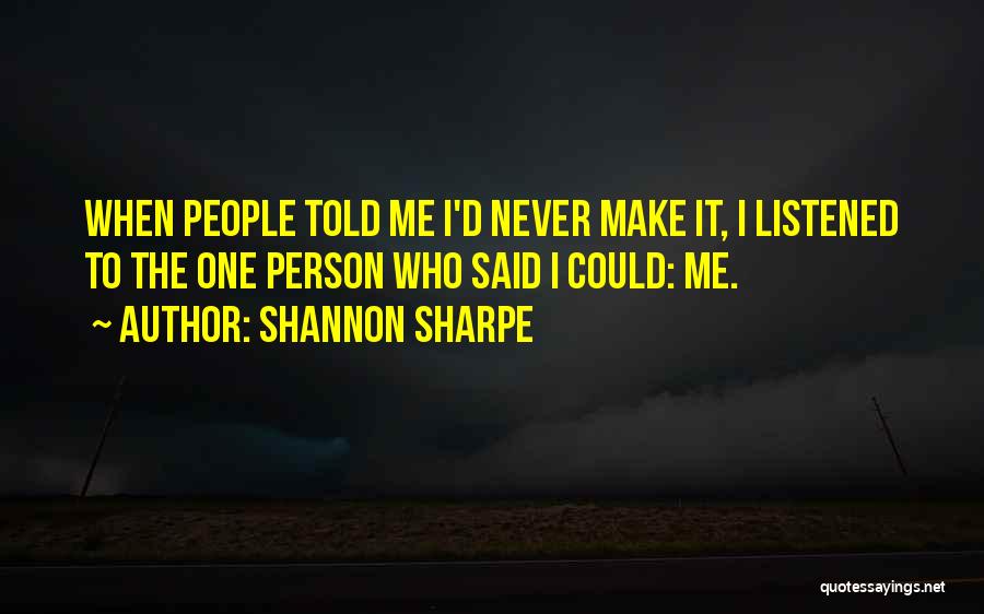 Shannon Sharpe Quotes: When People Told Me I'd Never Make It, I Listened To The One Person Who Said I Could: Me.