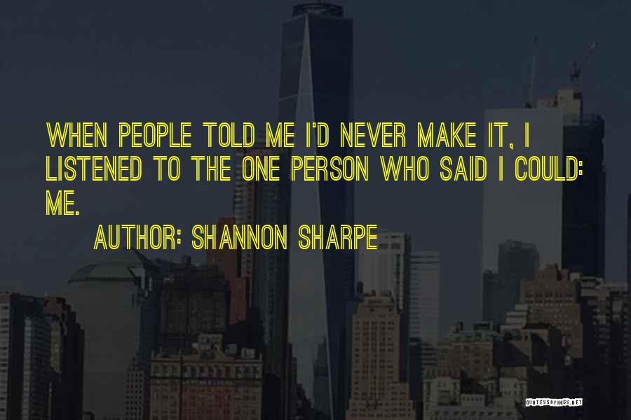 Shannon Sharpe Quotes: When People Told Me I'd Never Make It, I Listened To The One Person Who Said I Could: Me.
