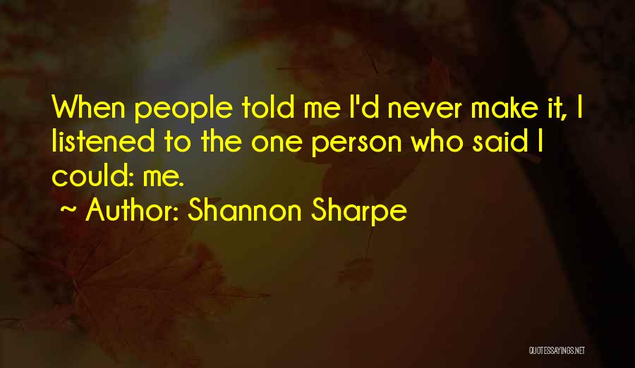 Shannon Sharpe Quotes: When People Told Me I'd Never Make It, I Listened To The One Person Who Said I Could: Me.