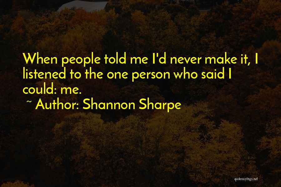 Shannon Sharpe Quotes: When People Told Me I'd Never Make It, I Listened To The One Person Who Said I Could: Me.
