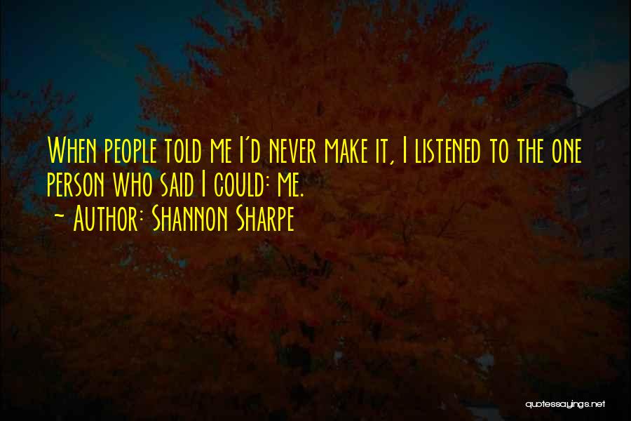 Shannon Sharpe Quotes: When People Told Me I'd Never Make It, I Listened To The One Person Who Said I Could: Me.